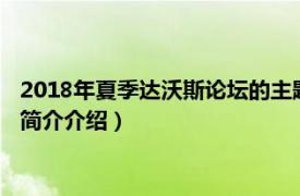 2018年夏季达沃斯论坛的主题（第七届夏季达沃斯论坛相关内容简介介绍）