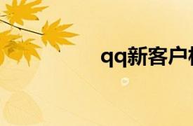 qq新客户相关内容介绍