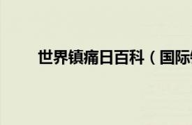 世界镇痛日百科（国际镇痛日相关内容简介介绍）