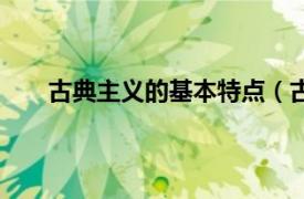 古典主义的基本特点（古典主义相关内容简介介绍）