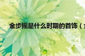 金步摇是什么时期的首饰（金步摇 首饰相关内容简介介绍）