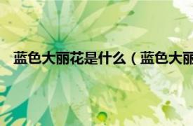 蓝色大丽花是什么（蓝色大丽花 菊科植物相关内容简介介绍）