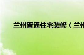 兰州普通住宅装修（兰州装房网相关内容简介介绍）