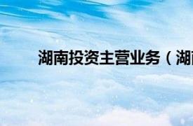 湖南投资主营业务（湖南投资相关内容简介介绍）