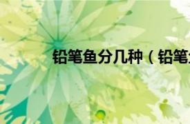 铅笔鱼分几种（铅笔鱼属相关内容简介介绍）