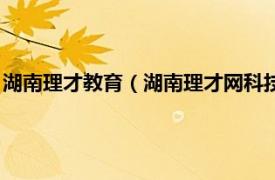 湖南理才教育（湖南理才网科技发展有限公司相关内容简介介绍）