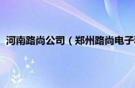 河南路尚公司（郑州路尚电子科技有限公司相关内容简介介绍）