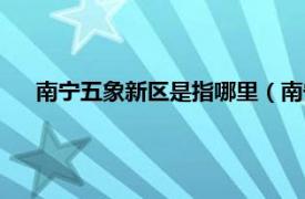 南宁五象新区是指哪里（南宁五象新区相关内容简介介绍）