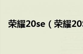 荣耀20se（荣耀20Se相关内容简介介绍）