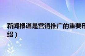 新闻报道是营销推广的重要形式（新闻营销推广相关内容简介介绍）