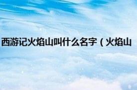 西游记火焰山叫什么名字（火焰山 《西游记》中的地名相关内容简介介绍）