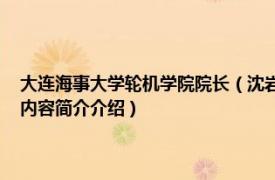 大连海事大学轮机学院院长（沈岩 大连海事大学轮机工程学院副教授相关内容简介介绍）