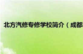 北方汽修专修学校简介（成都北方汽修学院相关内容简介介绍）