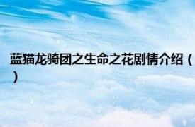 蓝猫龙骑团之生命之花剧情介绍（蓝猫龙骑团之生命之花相关内容简介介绍）