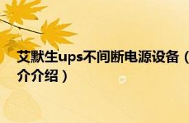 艾默生ups不间断电源设备（艾默生机架式UPS电源相关内容简介介绍）