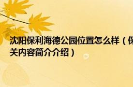 沈阳保利海德公园位置怎么样（保利海德公园 沈阳市保利海德公园楼盘相关内容简介介绍）