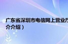 广东省深圳市电信网上营业厅（深圳电信网上营业厅相关内容简介介绍）