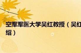 空军军医大学吴红教授（吴红 第四军医大学教授相关内容简介介绍）