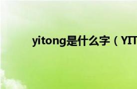 yitong是什么字（YITONG相关内容简介介绍）