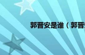 郭晋安是谁（郭晋安相关内容简介介绍）