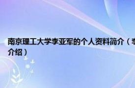 南京理工大学李亚军的个人资料简介（李亚非 南京工业大学信息学院主任相关内容简介介绍）