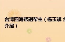 台湾四海帮副帮主（杨玉斌 台湾四海帮第七任帮主相关内容简介介绍）