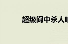 超级阆中杀人呐喊相关内容简介