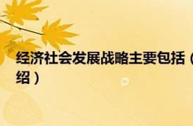 经济社会发展战略主要包括（经济社会发展战略相关内容简介介绍）