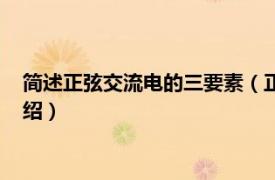 简述正弦交流电的三要素（正弦交流电的三要素相关内容简介介绍）