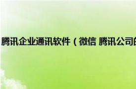 腾讯企业通讯软件（微信 腾讯公司的通讯服务应用程序相关内容简介介绍）