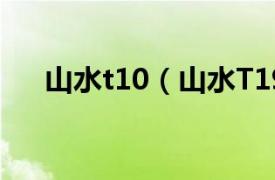 山水t10（山水T19相关内容简介介绍）