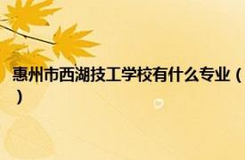 惠州市西湖技工学校有什么专业（惠州西湖中等职业学校相关内容简介介绍）