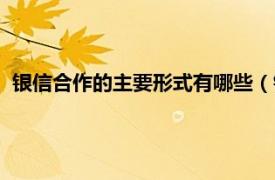 银信合作的主要形式有哪些（银信合作业务相关内容简介介绍）