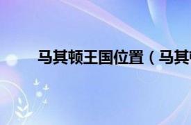 马其顿王国位置（马其顿王国相关内容简介介绍）