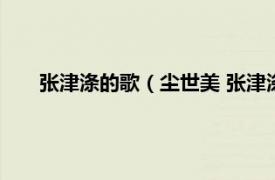 张津涤的歌（尘世美 张津涤演唱歌曲相关内容简介介绍）