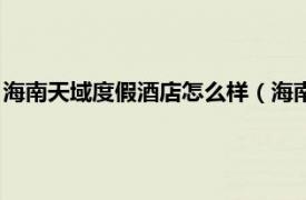 海南天域度假酒店怎么样（海南天域度假酒店相关内容简介介绍）