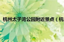 杭州太子湾公园附近景点（杭州太子湾公园相关内容简介介绍）