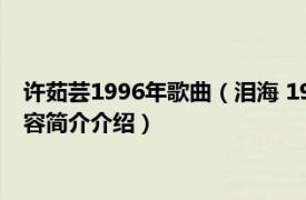 许茹芸1996年歌曲（泪海 1996年许茹芸发行的音乐专辑相关内容简介介绍）