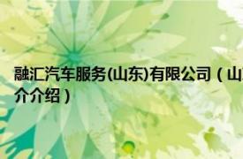 融汇汽车服务(山东)有限公司（山东融通四海车服股份有限公司相关内容简介介绍）