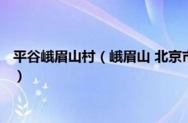 平谷峨眉山村（峨眉山 北京市平谷区境内山岭相关内容简介介绍）