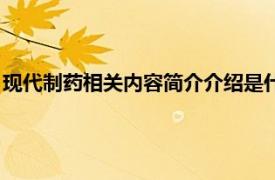 现代制药相关内容简介介绍是什么（现代制药相关内容简介介绍）