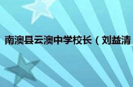 南澳县云澳中学校长（刘益清 南澳中学校长相关内容简介介绍）