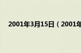 2001年3月15日（2001年3月15日相关内容简介介绍）