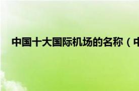 中国十大国际机场的名称（中国十大机场相关内容简介介绍）