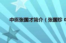 中医张国才简介（张国珍 中医科主任相关内容简介介绍）