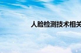 人脸检测技术相关内容简介介绍怎么写