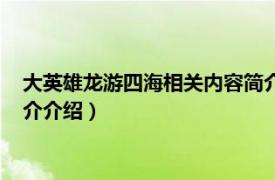 大英雄龙游四海相关内容简介介绍（大英雄龙游四海相关内容简介介绍）