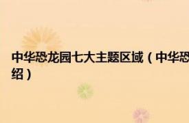 中华恐龙园七大主题区域（中华恐龙园 中国5A级旅游景区相关内容简介介绍）