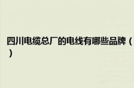 四川电缆总厂的电线有哪些品牌（四川明星电缆有限公司相关内容简介介绍）