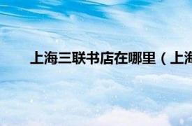 上海三联书店在哪里（上海三联书店相关内容简介介绍）